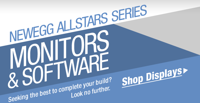 NEWEGG ALLSTARS SERIES
MONITORS & SOFTWARE
Seeking the best to complete your build? Look no further.