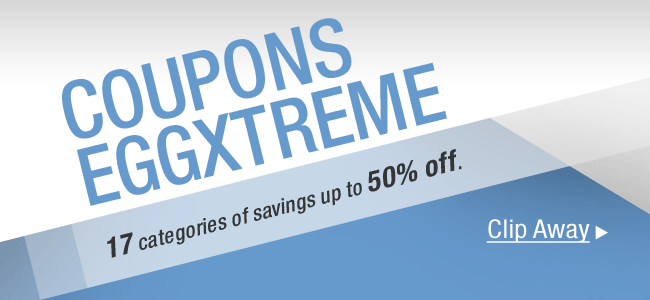 COUPONS EGGXTREME. 17 categories of savings up to 50% off.   Clip Away