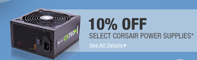 10% OFF SELECT CORSAIR POWER SUPPLIES*