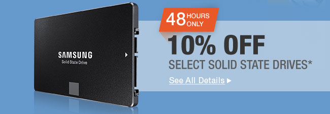 48 HOURS ONLY! 10% OFF SELECT SOLID STATE DRIVES*