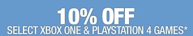 10% OFF SELECT XBOX ONE & PLAYSTATION 4 GAMES*