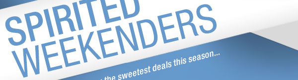 SPIRITED Weekenders. We are here to drop you the sweetest deals this season ... each and every weekend.