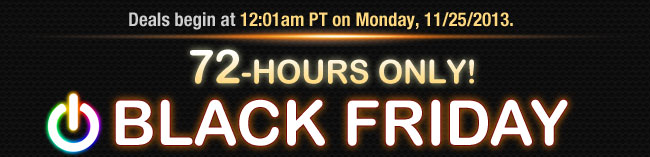 Deals begin at 12:01am PT on Monday, 11/25/2013.