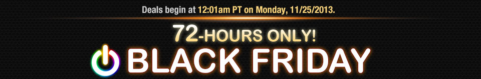 Deals begin at 12:01am PT on Monday, 11/25/2013.