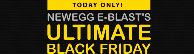 TODAY ONLY! NEWEGG E-BLAST'S ULTIMATE BLACK FRIDAY