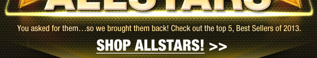 You asked for them...so we brought them back! Check out the top 5, Best Sellers of 2013. Shop ALLSTARS