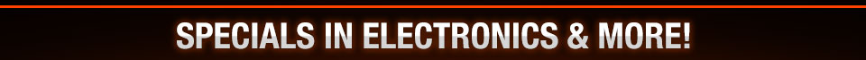 SPECIALS IN ELECTRONICS & MORE!