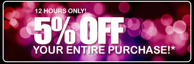 12 hours only! 5% off your entire purchase!