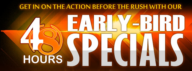 get in on the action before the rush with our 48-hours early-bird speacials.