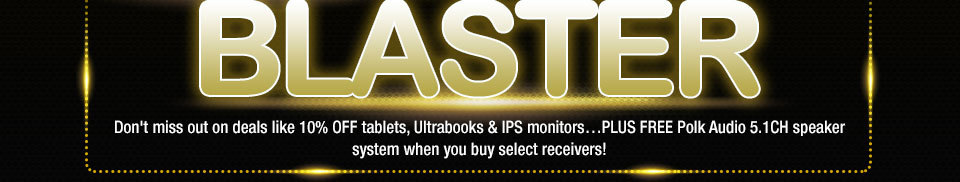 BLACK NOVEMBER COUPON BLASTER. Don't miss out on deals like 10% OFF tablets, Ultrabooks & IPS monitors…PLUS FREE Polk Audio 5.1CH speaker system when you buy select receivers!
