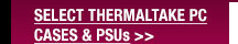 SELECT THERMALTAKE PC CASES & PSUs