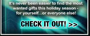 It’s never been easier to find the most wanted gifts this holiday season - for yourself...or everyone else! CHECK IT OUT!