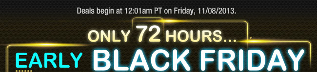 Deals begin at 12:01am PT on Friday, 11/08/2013.  ONLY 72 HOURS... 