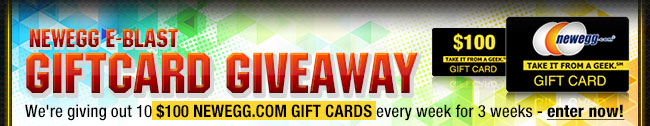 NEWEGG E-BLAST GIFTCARD GIVEAWAY. We’re giving out 10 $100 Newegg.com Gift Cards every week for 3 weeks - enter now!