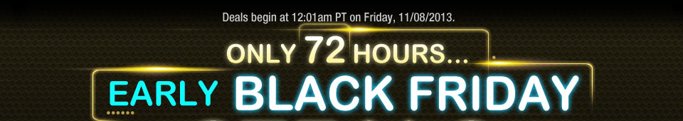 Deals begin at 12:01am PT on Friday, 11/08/2013.  ONLY 72 HOURS... 