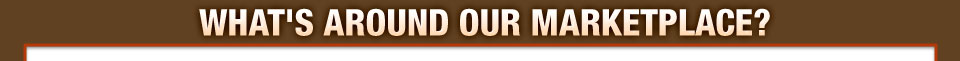 WHAT'S AROUND OUR MARKETPLACE?