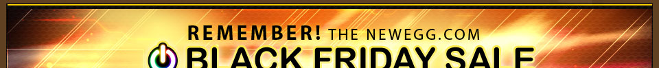 REMEMBER! THE NEWEGG.COM BLACK FRIDAY SALE IS STILL GOING! 