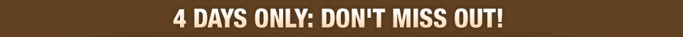 4 DAYS ONLY: DON'T MISS OUT!