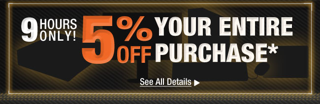 5% OFF YOUR ENTIRE PURCHASE* See All Details