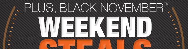 PLUS, BLACK NOVEMBER WEEKEND STEALS