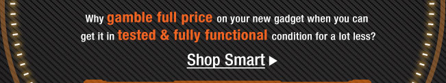 Why gamble full price on your new gadget when you can get it in tested & fully functional condition for a lot less? Shop Smart.