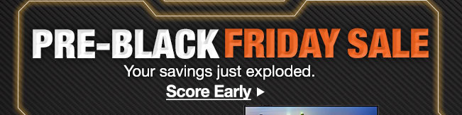 Pre-Black Friday Sale. Your Savings just exploded. Score Ealry. 