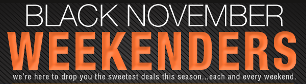 BLACK NOVEMBER WEEKENDERS. we’re here to drop you the sweetest deals this season...each and every weekend.