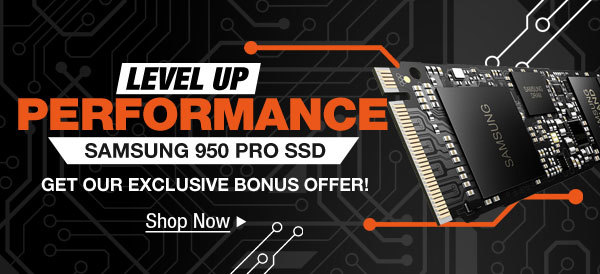 Level Up Performance  
SAMSUNG 950 PRO SSD
GET OUR EXCLUSIVE BONUS OFFER!