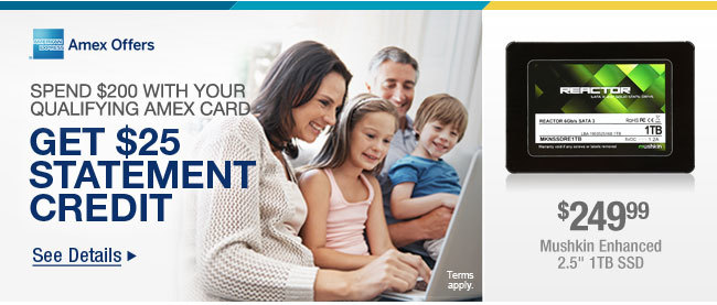 SPEND $200 WITH YOUR QUALIFYING AMEX CARD 
GET $25 STATEMENT CREDIT