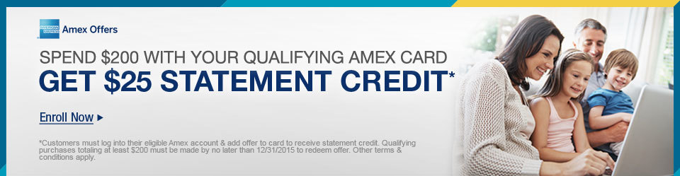 SPEND $200 WITH YOUR QUALIFYING AMEX CARD 
GET $25 STATEMENT CREDIT