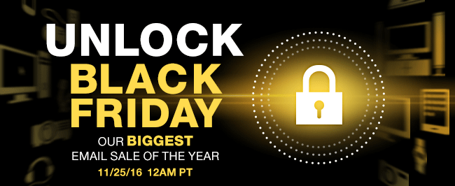 UNLOCK BLACK FRIDAY. OUR BIGGEST EMAIL SALE OF THE YEAR 11/25/16 12AM PT