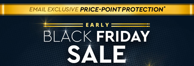 Early Black Friday Sale - EMAIL EXCLUSIVE PRICE-POINT PROTECTION -  Round 1