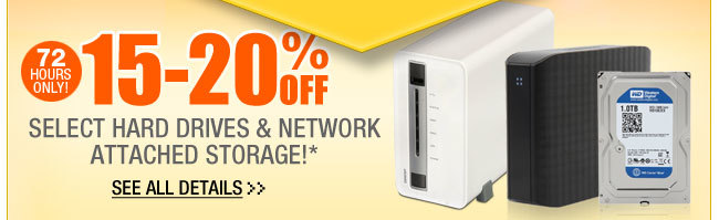 72 HOURS ONLY! 15-20% OFF SELECT HARD DRIVES & NETWORK ATTACHED STORAGE!*