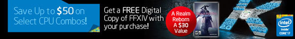 Intel - Save Up to $50 on Select CPU Combos! Get a FREE Digital Copy of FFXIV with your purchase! A Realm Reborn A $30 Value.