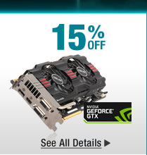 15% OFF SELECT GEFORCE GTX VIDEO CARDS*