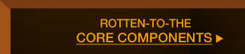 ROTTEN-TO-THE-CORE COMPONENTS