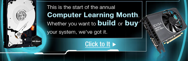 This is the start of the annual Computer Learning Month. Whether you want to build or buy your system, we've got it. Click to It