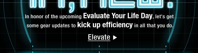 In honor of the upcoming Evaluate Your Life Day, let's get some gear updates to kick up efficiency in all that you do.