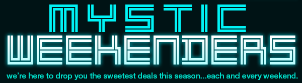 MYSTIC WEEKENDERS. we’re here to drop you the sweetest deals this season...each and every weekend.