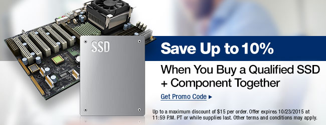 Save up to 10 Percent. When you Buy a Qualified SSD plus Component Together. Get Promo Code. Up to a maximum discount of $15 per order. Offer expires 10/23/2015 at 11:59 P.M. PT or while supplies last. Other terms and conditions may apply.