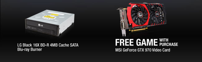 LG Black 16X BD-R 4MB Cache SATA Blu-ray Burner;
FREE GAME with purchase. MSI GeForce GTX 970 Video Card.