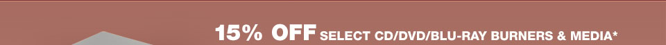 15% OFF SELECT CD/DVD/BLU-RAY BURNERS & MEDIA*