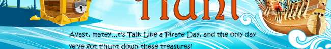 Avast, matey…t's Talk Like a Pirate Day, and the only day ye've got t'hunt down these treasures!