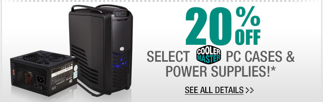 20% OFF SELECT COOLER MASTER PC CASES & POWER SUPPLIES!**  See All Details