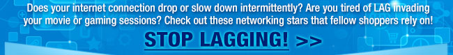 Does your internet connection drop or slow down intermittently? Are you tired of LAG invading your movie or gaming sessions? Check out these networking stars that fellow shoppers rely on! STOP LAGGING! 