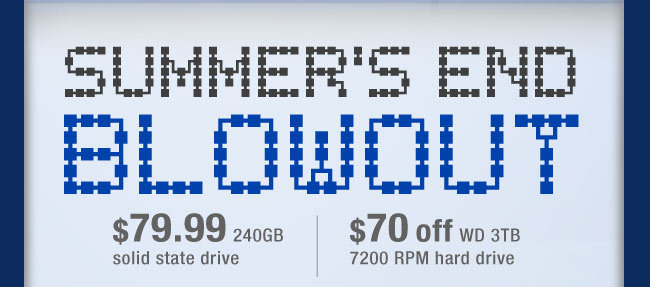 SUMMER'S END BLOWOUT. $79.99 240GB solid state drive | $70 off WD 3TB 7200 RPM hard drive.