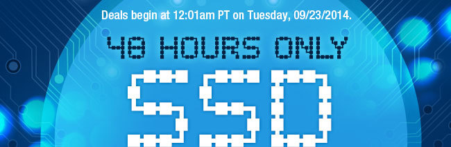 Deals begin at 12:01am PT on Tuesday, 09/23/2014. 48 HOURS ONLY. SSD SPECTACULAR