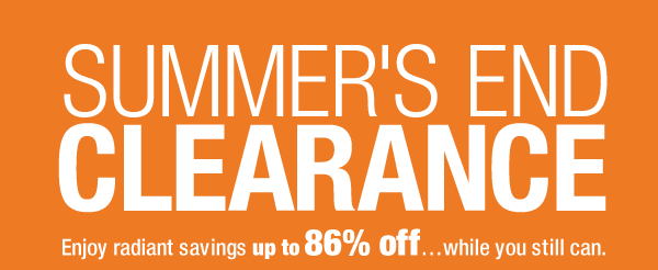 SUMMER'S END CLEARANCE
Enjoy radiant savings up to 86% off…while you still can.