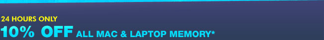 24 HOURS ONLY! 10% OFF SELECT MAC & LAPTOP MEMORY*