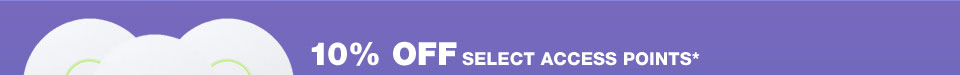10% OFF SELECT ACCESS POINTS*